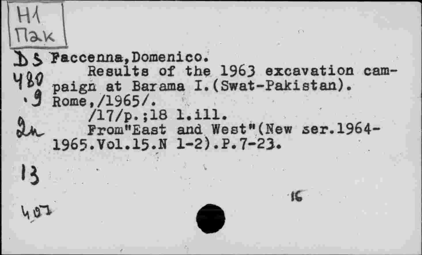 ﻿
Faccenna, Domenico.
и пл Results of the 1963 excavation cam s V paign at Barama I. (Swat-Pakistan).
‘J Rome,/1965/.
/17/р.;18 l.ill.
From”East and West”(New ser.1964-
1965.Vol.15.N 1-2).P.7-23.